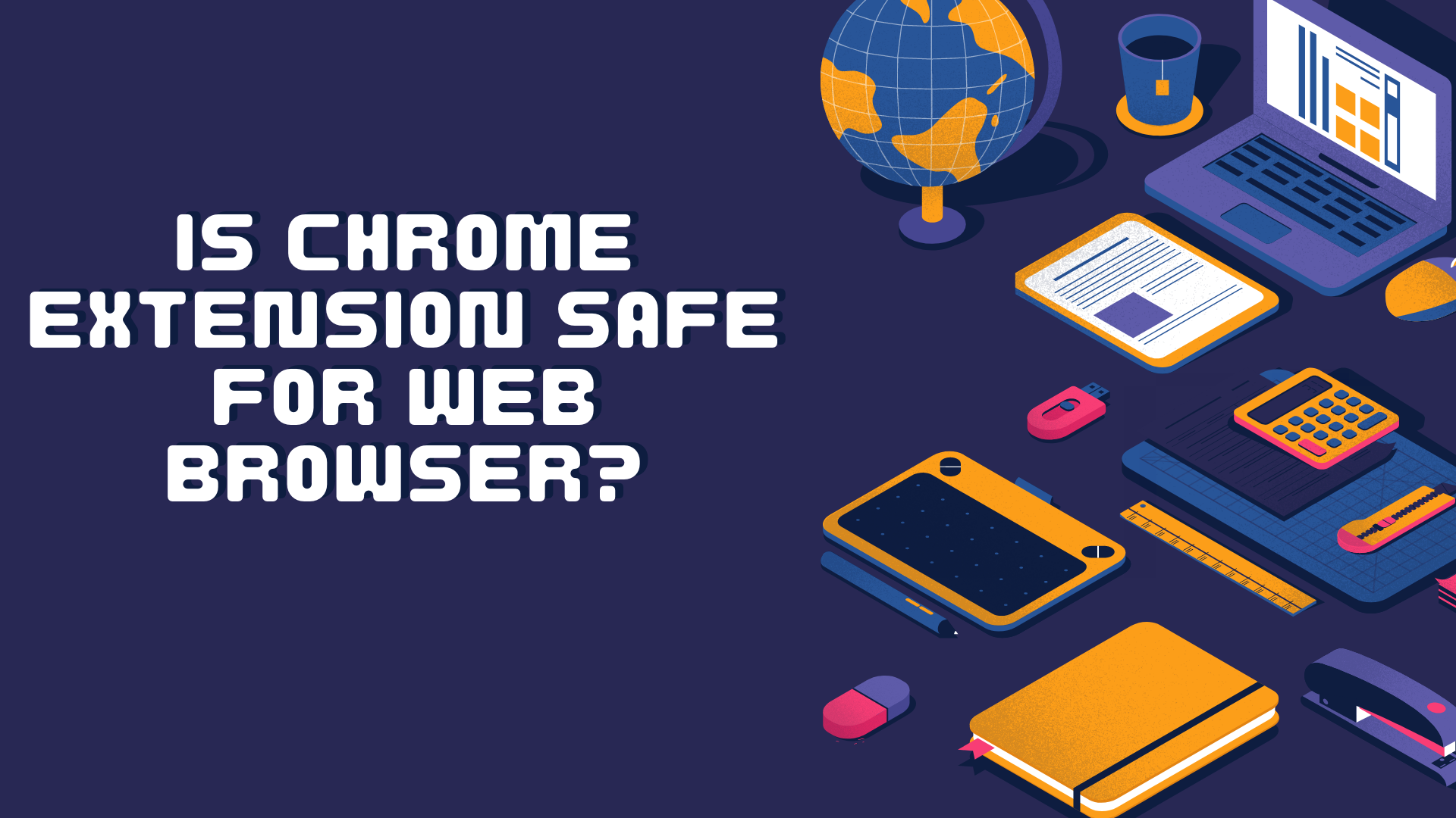 Is Chrome extension safe for web browser?