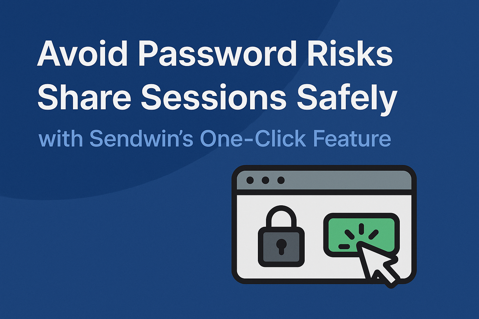 Avoid Password Risks: Share Sessions Safely with Sendwin’s One-Click Feature