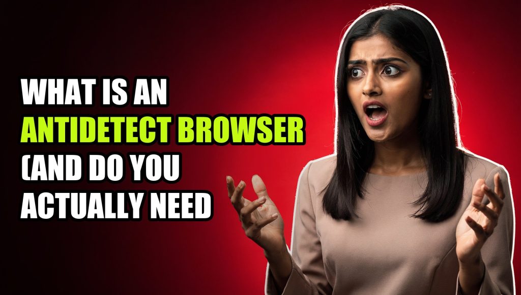What Is an Antidetect Browser (and Do You Actually Need One)?