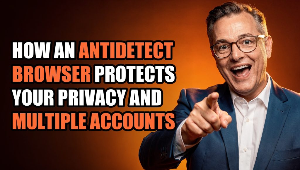 How an Antidetect Browser Protects Your Privacy and Multiple Accounts in 2026