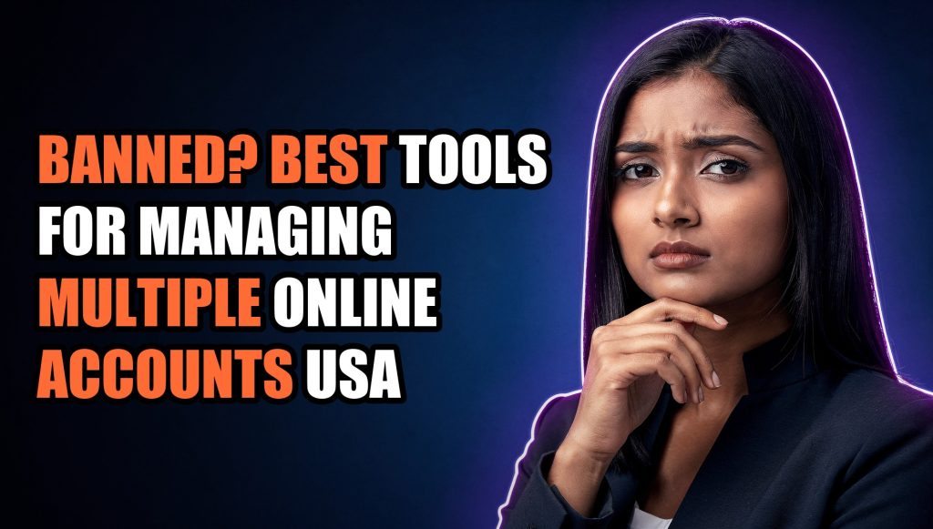 Banned? Best Tools for Managing Multiple Online Accounts USA
