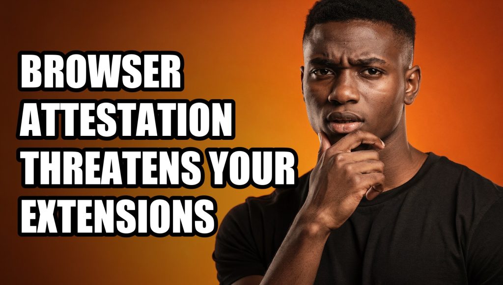 Browser Attestation Threatens Your Extensions