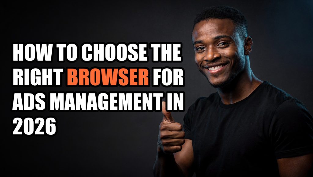 How to Choose the Right Browser for Ads Management in 2026