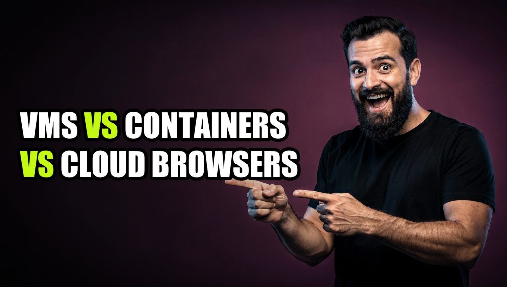 VMs vs Containers vs Cloud Browsers: Compared