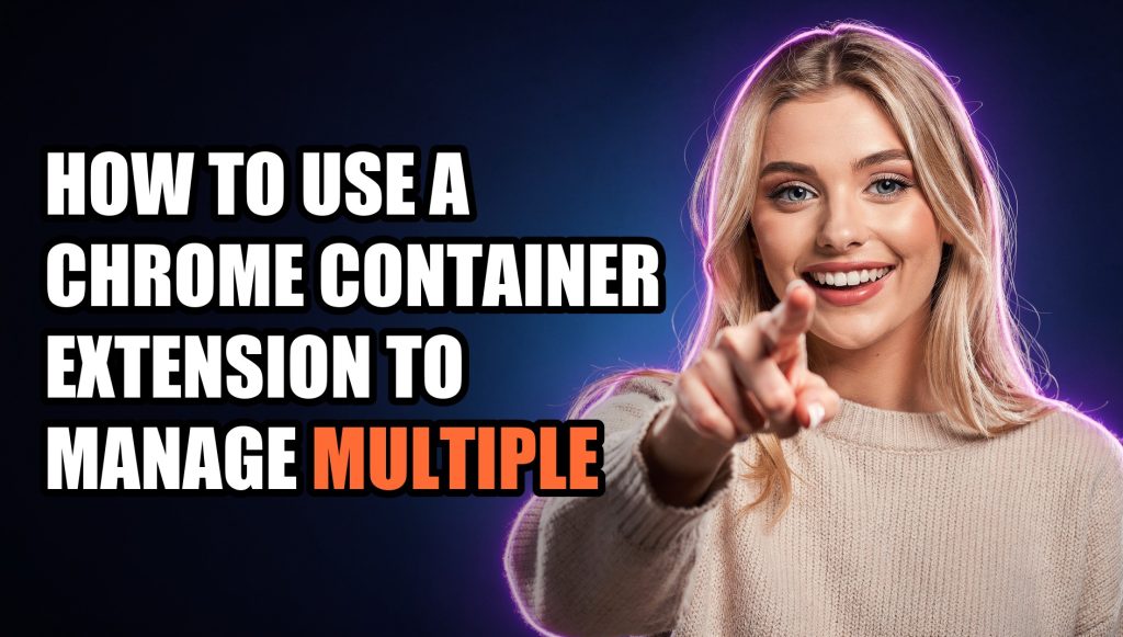 How to Use a Chrome Container Extension to Manage Multiple Accounts Safely (2026)
