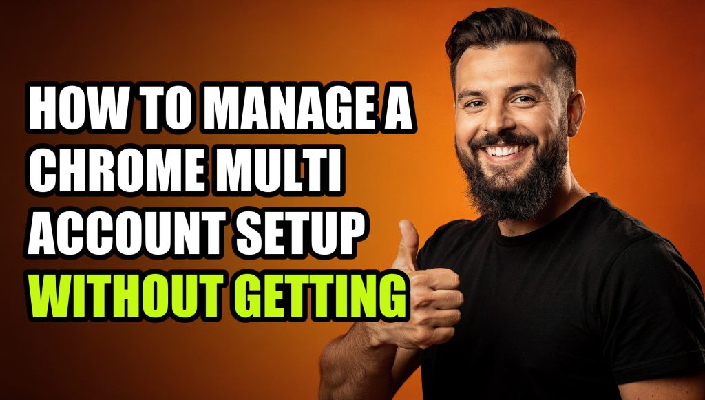 How to Manage a Chrome Multi Account Setup Without Getting Flagged (2026)