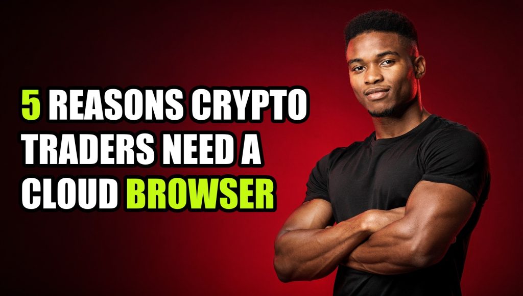 5 Reasons Crypto Traders Need a Cloud Browser