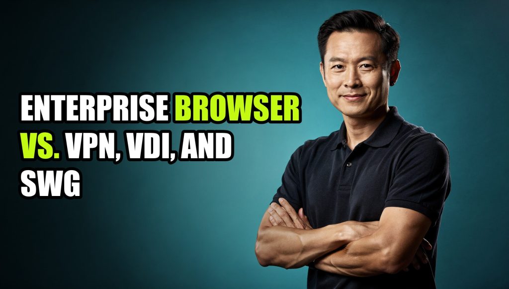 Enterprise Browser vs. VPN, VDI, and SWG: Which Actually Secures Your Team in 2026?