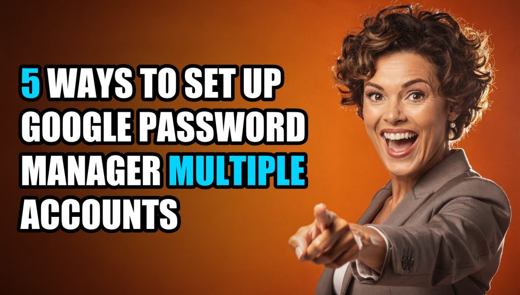 5 Ways to Set Up Google Password Manager Multiple Accounts