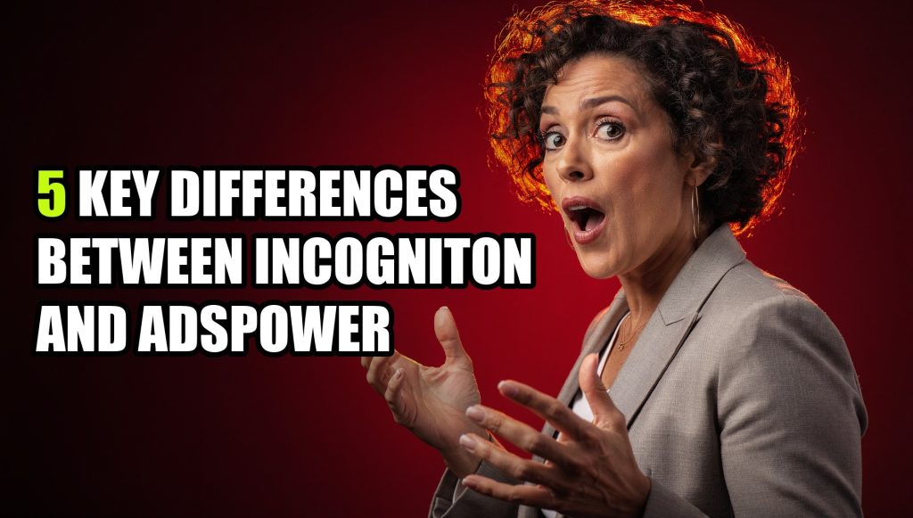 5 Key Differences Between Incogniton and AdsPower