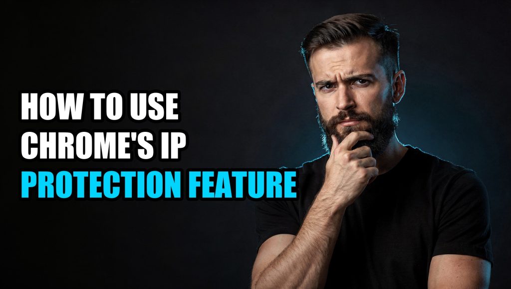 How to Use Chrome’s IP Protection Feature
