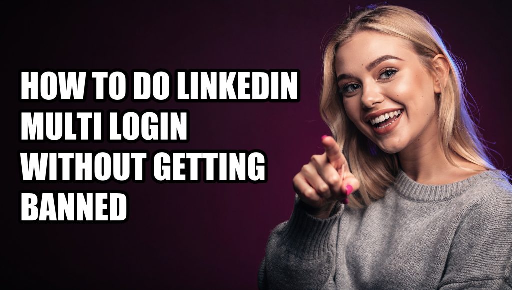 How to Do LinkedIn Multi Login Without Getting Banned