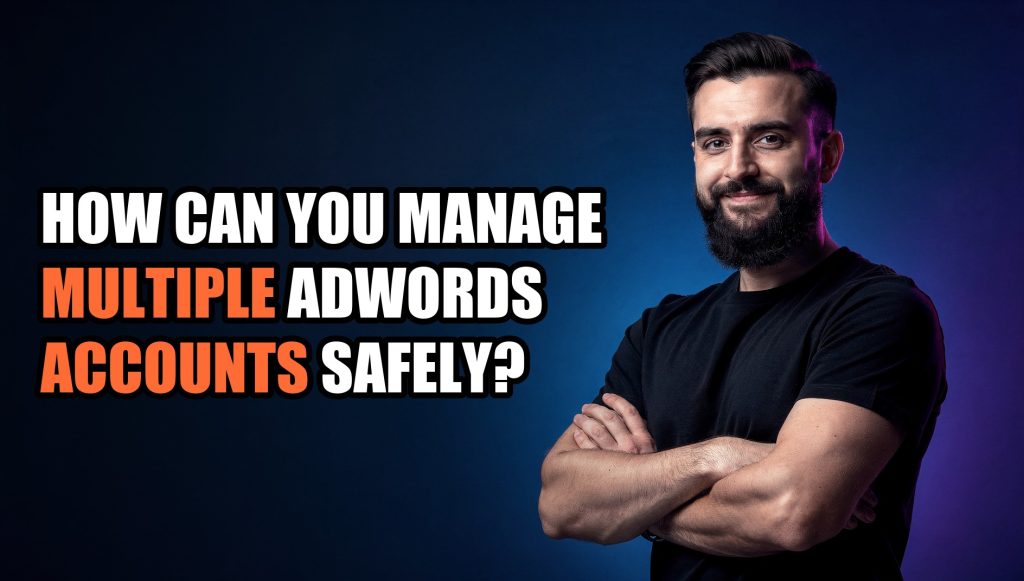 How Can You Manage Multiple AdWords Accounts Safely?