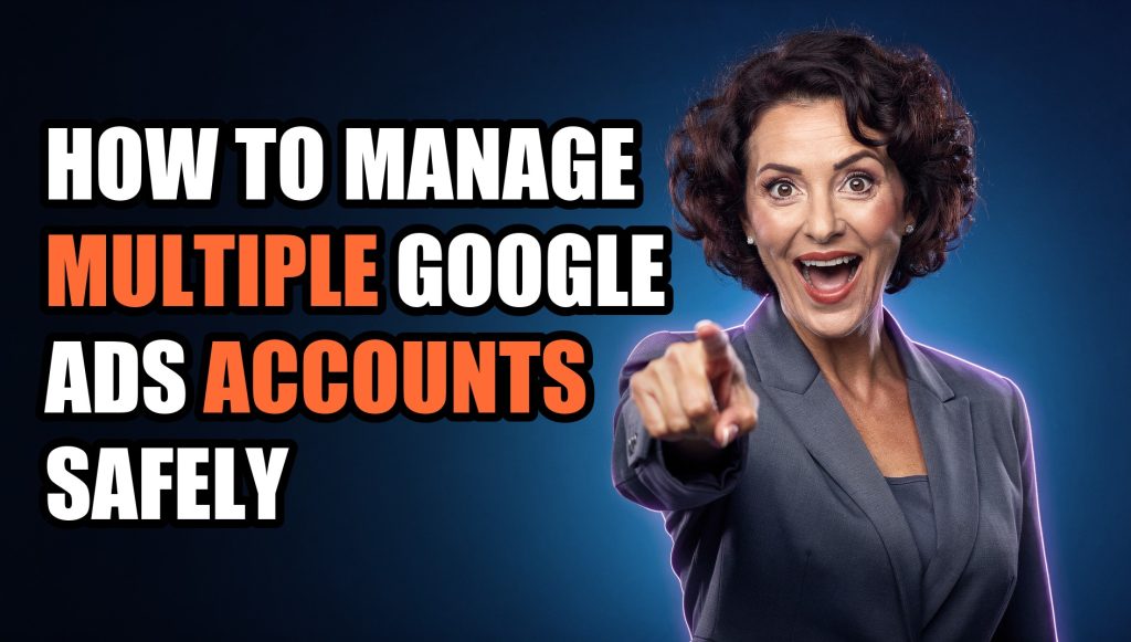 How to Manage Multiple Google Ads Accounts Safely