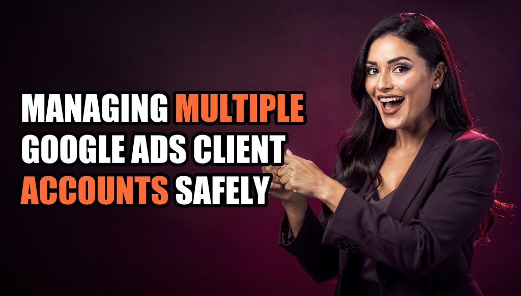 Managing Multiple Google Ads Client Accounts Safely