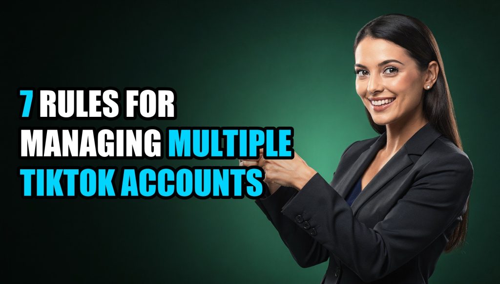 7 Rules for Managing Multiple TikTok Accounts