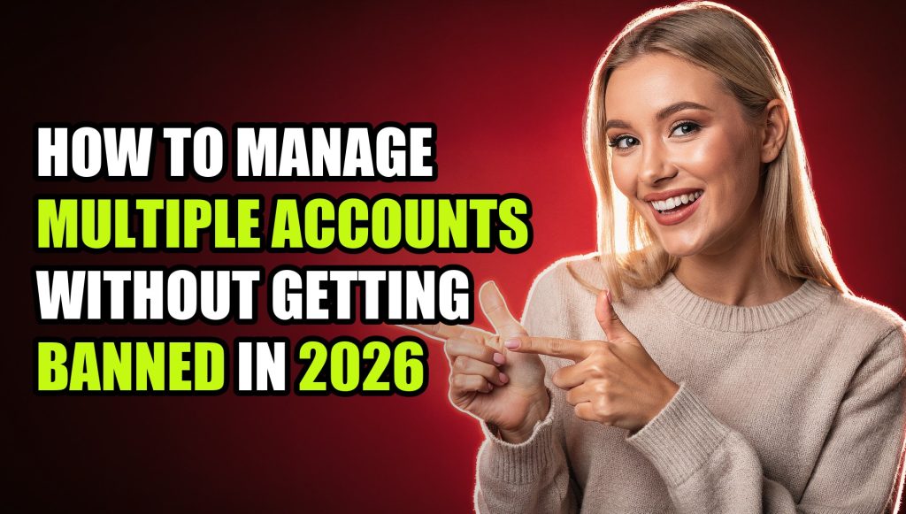 How to Manage Multiple Accounts Without Getting Banned in 2026
