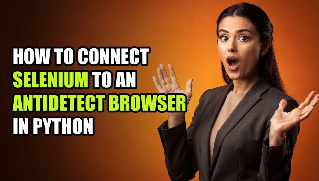 How to Connect Selenium to an Antidetect Browser in Python