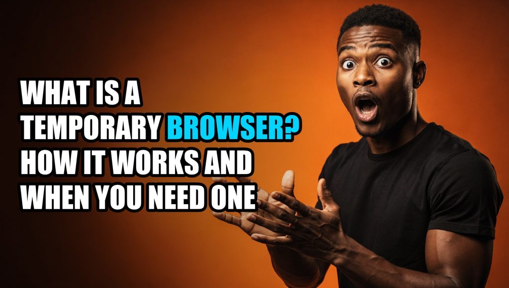 What Is a Temporary Browser? How It Works and When You Need One