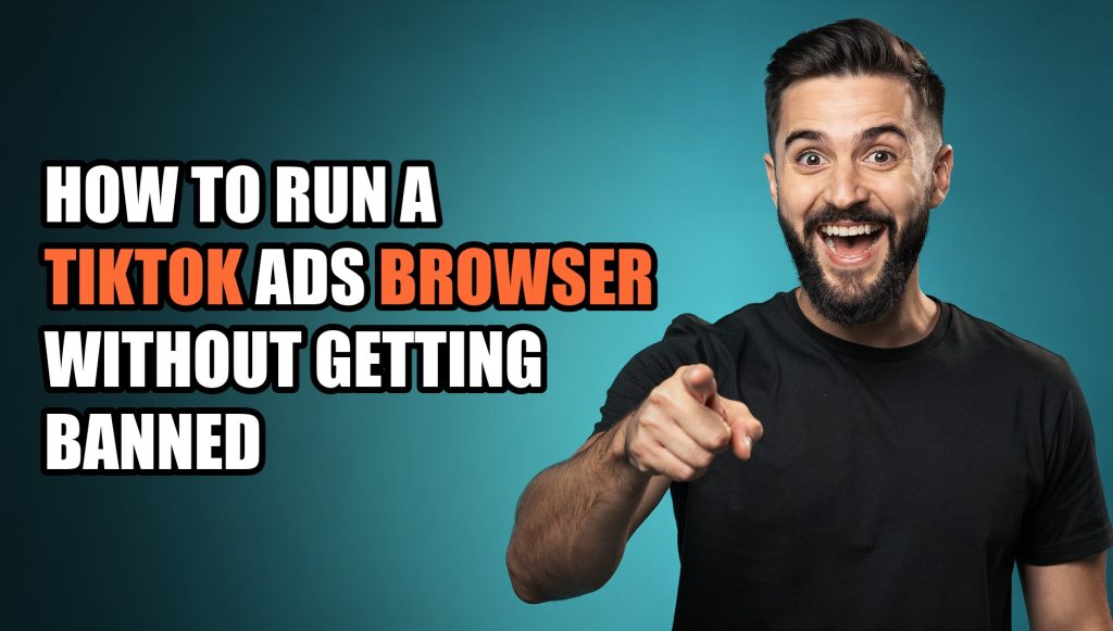 How to Run a TikTok Ads Browser Without Getting Banned