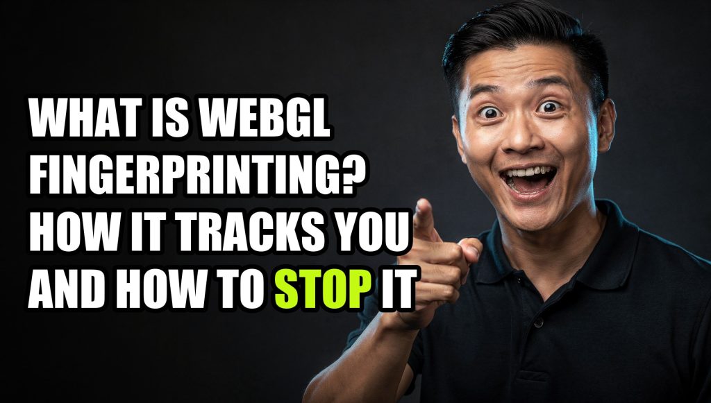 What Is WebGL Fingerprinting? How It Tracks You and How to Stop It in 2026