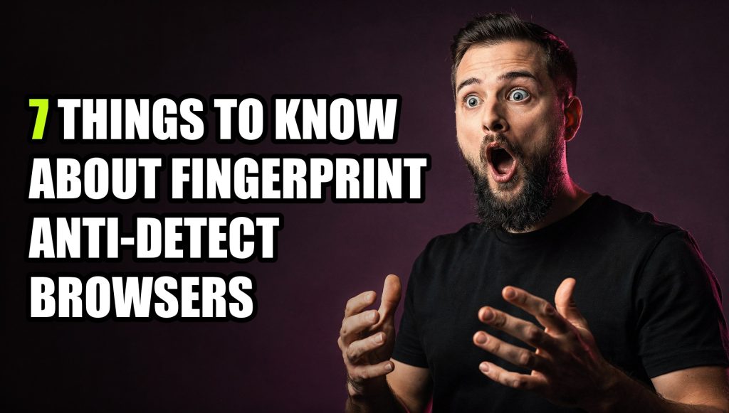 7 Things to Know About Fingerprint Anti-Detect Browsers