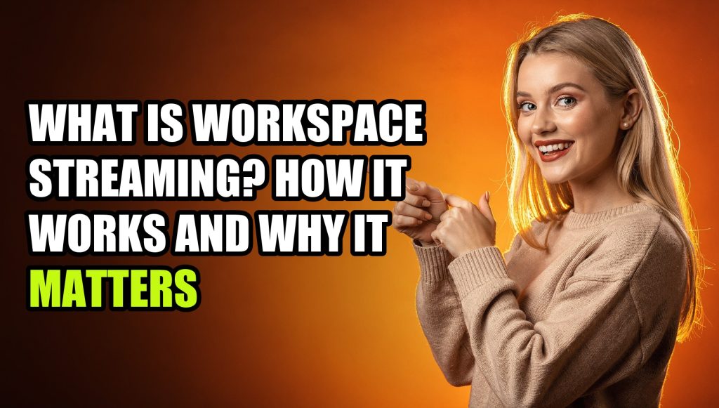 What Is Workspace Streaming? How It Works and Why It Matters