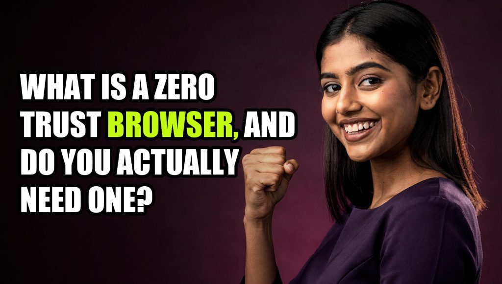 What Is a Zero Trust Browser, and Do You Actually Need One?