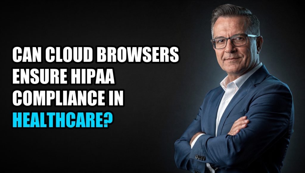 Can Cloud Browsers Ensure HIPAA Compliance in Healthcare?