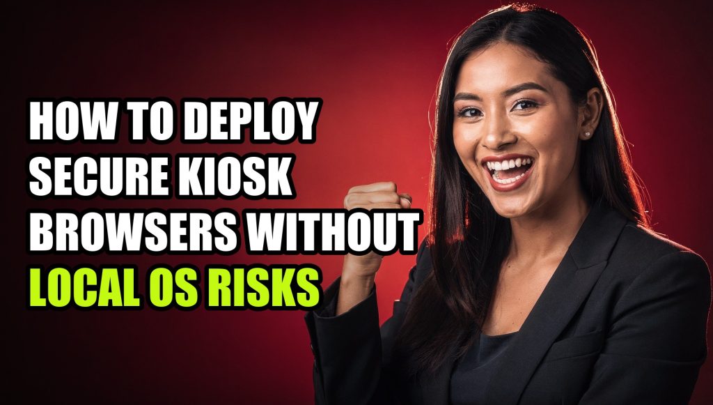 How to Deploy Secure Kiosk Browsers Without Local OS Risks