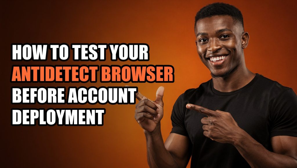How to Test Your Antidetect Browser Before Account Deployment