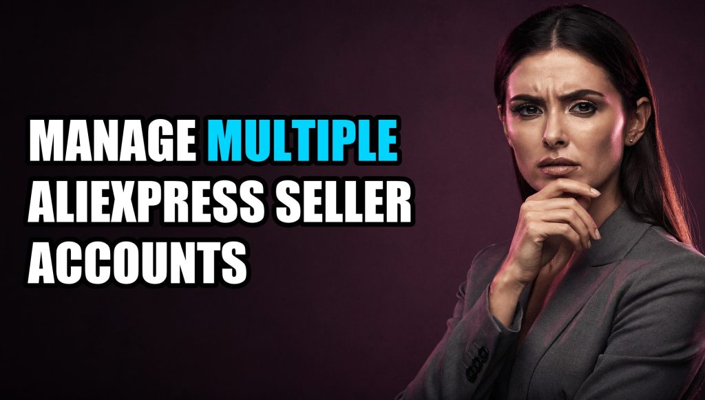 Manage Multiple Aliexpress Seller Accounts: Multi-Account Management Guide (2026)