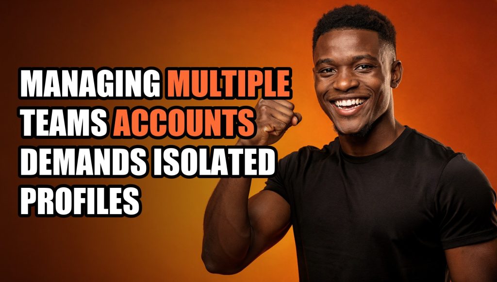 Managing Multiple Teams Accounts Demands Isolated Profiles