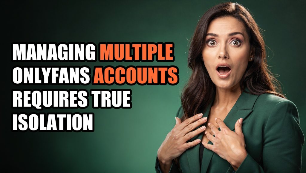Managing Multiple OnlyFans Accounts Requires True Isolation