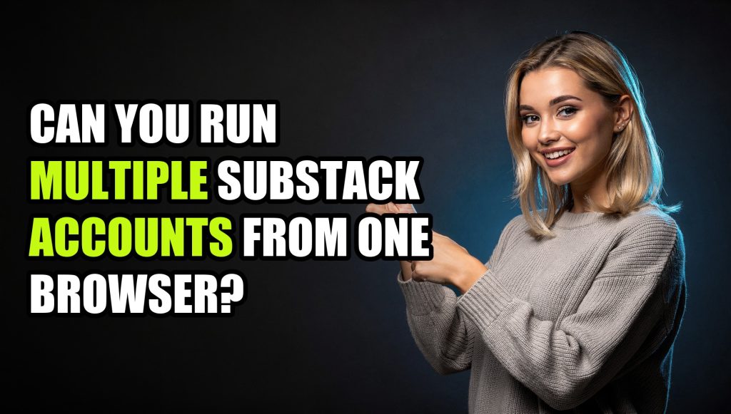 Can You Run Multiple Substack Accounts from One Browser?