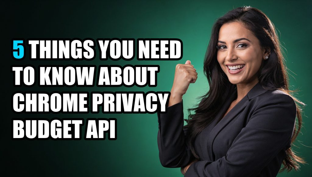 5 Things You Need to Know About Chrome Privacy Budget API