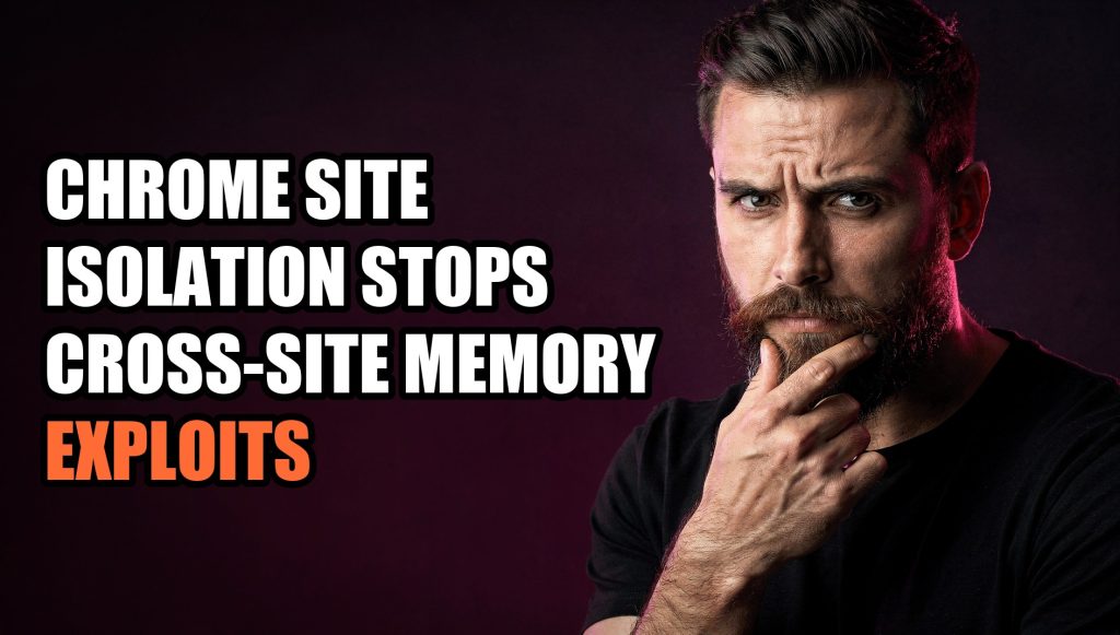 Chrome Site Isolation Stops Cross-Site Memory Exploits
