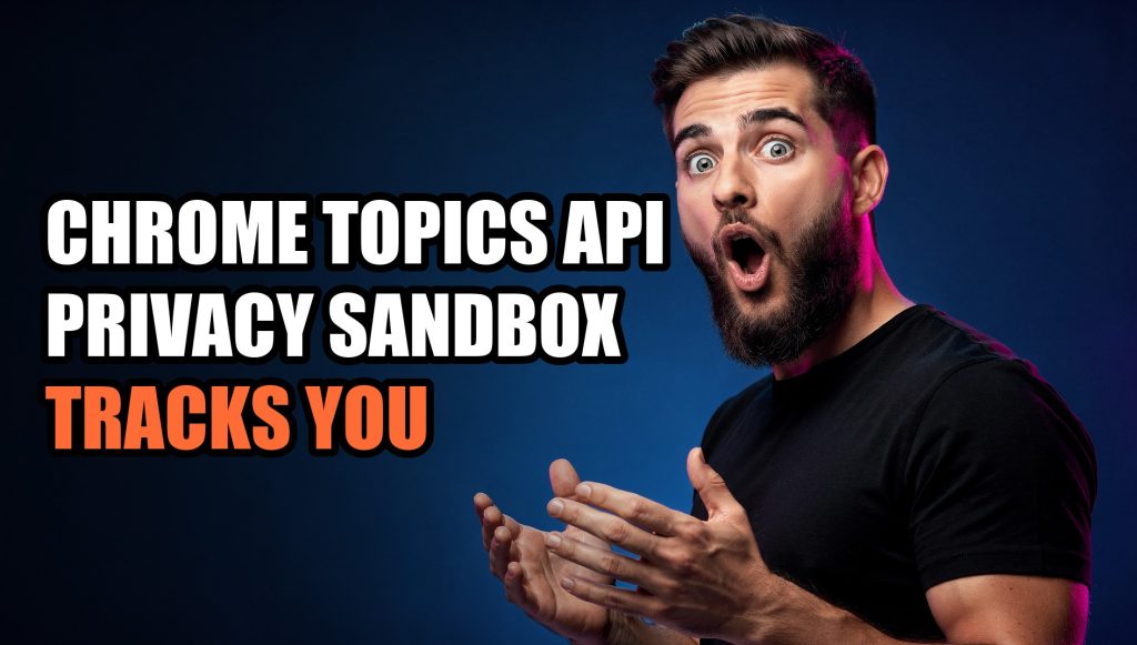 Chrome Topics API Privacy Sandbox Tracks You: How to Opt Out
