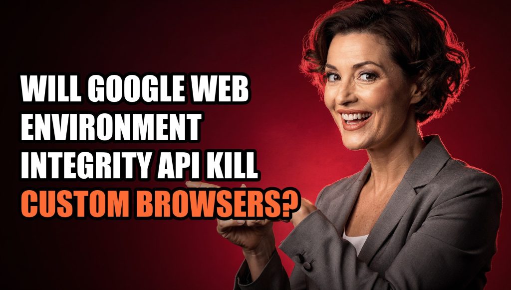 Will Google Web Environment Integrity API Kill Custom Browsers?