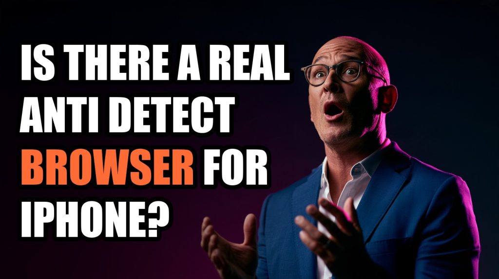 Is There a Real Anti Detect Browser for iPhone?