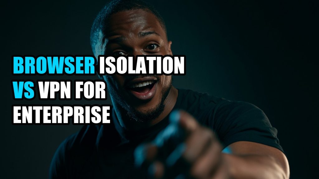 Browser Isolation Vs Vpn For Enterprise: Complete Comparison & Alternatives (2026)