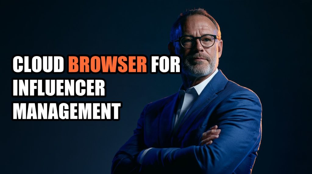 Cloud Browser for Influencer Management: How It Works