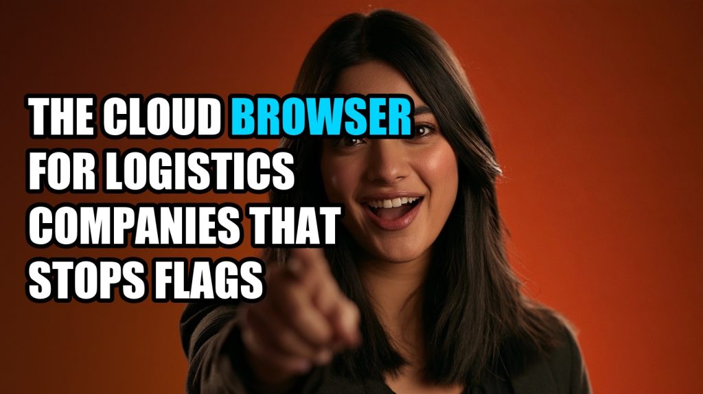 The Cloud Browser for Logistics Companies That Stops Flags
