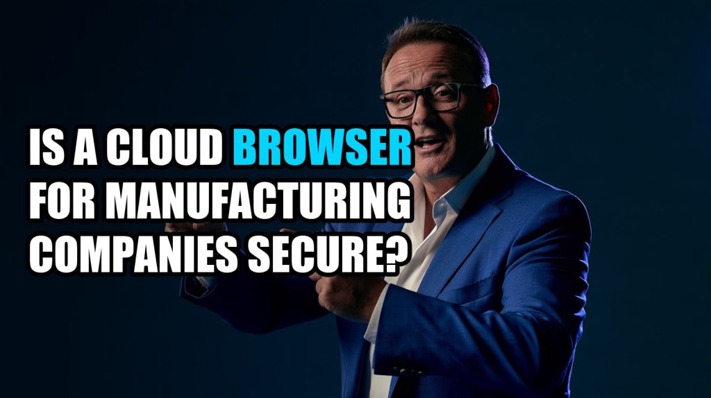 Is a Cloud Browser for Manufacturing Companies Secure?