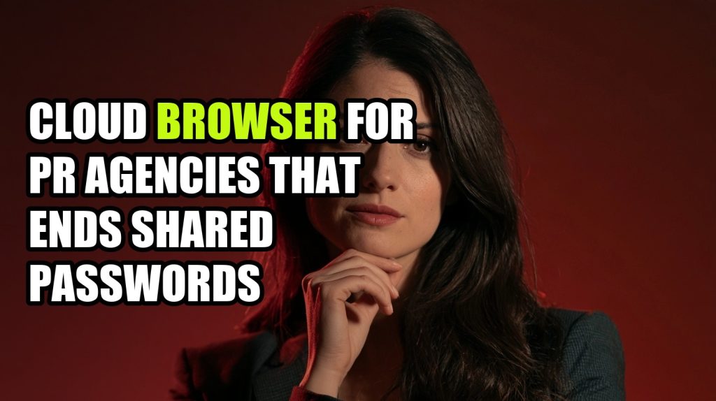 Cloud Browser for PR Agencies That Ends Shared Passwords