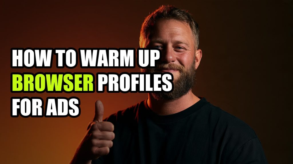 How To Warm Up Browser Profiles For Ads: Step-by-Step Setup Guide (2026)