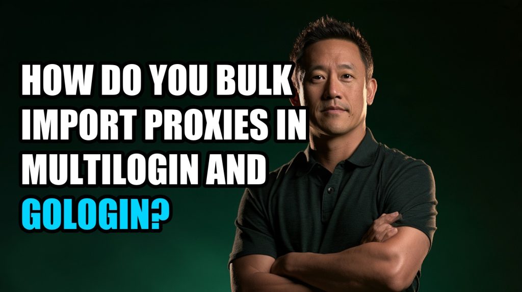 How Do You Bulk Import Proxies in Multilogin and GoLogin?