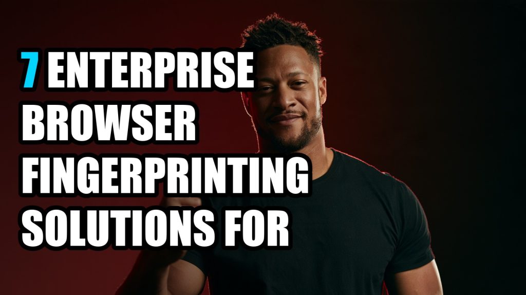 7 Enterprise Browser Fingerprinting Solutions for Teams