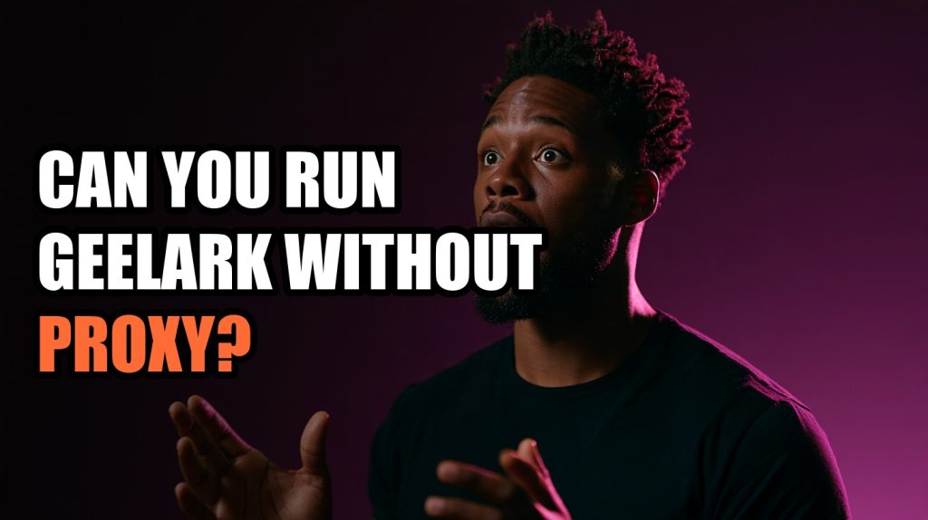 Can You Run GeeLark Without Proxy?