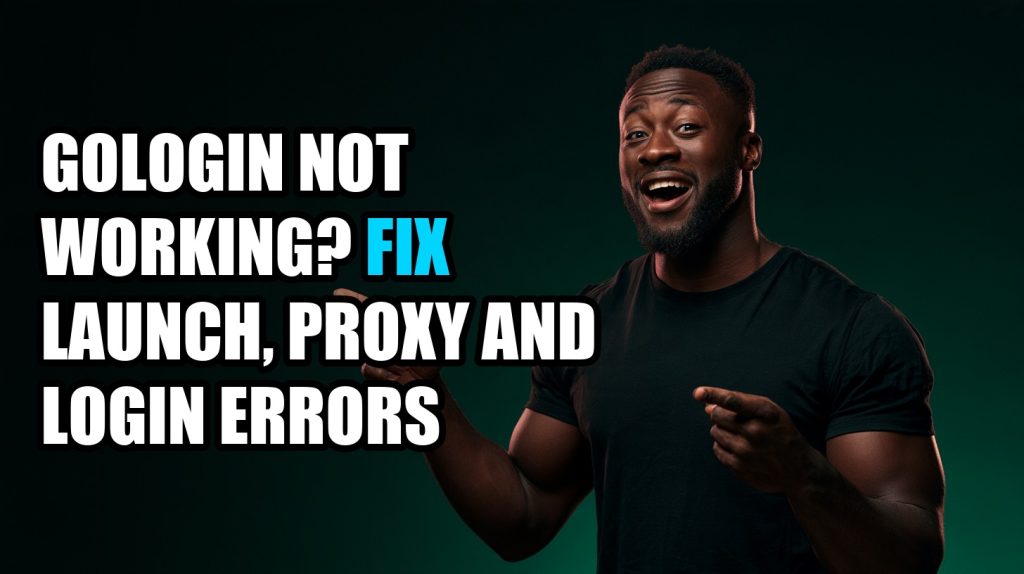GoLogin Not Working? Fix Launch, Proxy and Login Errors